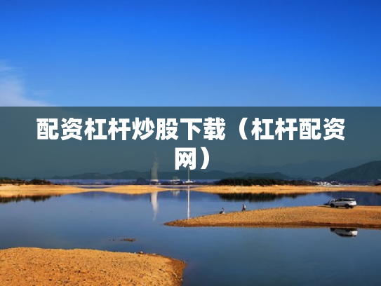 配资杠杆炒股下载（杠杆配资网）