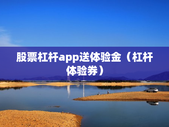 股票杠杆app送体验金（杠杆体验券）