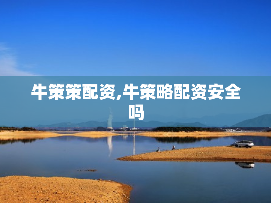 牛策策配资,牛策略配资安全吗