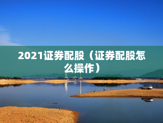 2021证券配股（证券配股怎么操作）