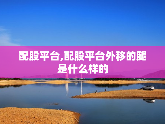 配股平台,配股平台外移的腿是什么样的