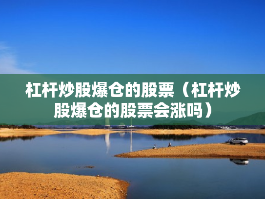 杠杆炒股爆仓的股票（杠杆炒股爆仓的股票会涨吗）