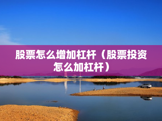 股票怎么增加杠杆（股票投资怎么加杠杆）