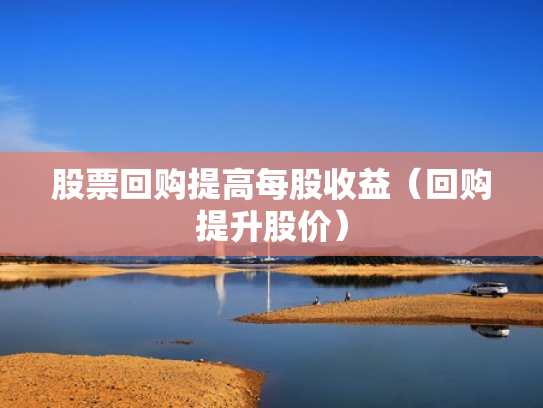 股票回购提高每股收益（回购提升股价）