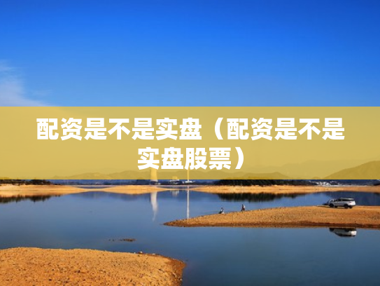 配资是不是实盘（配资是不是实盘股票）