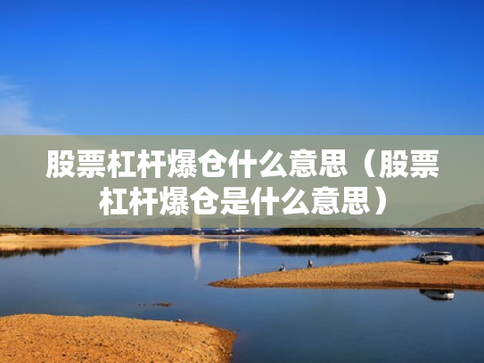 股票杠杆爆仓什么意思（股票杠杆爆仓是什么意思）