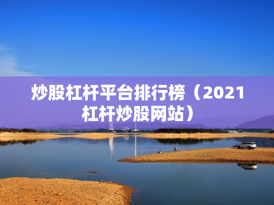 炒股杠杆平台排行榜（2021杠杆炒股网站）