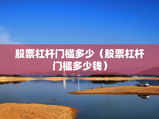 股票杠杆门槛多少（股票杠杆门槛多少钱）