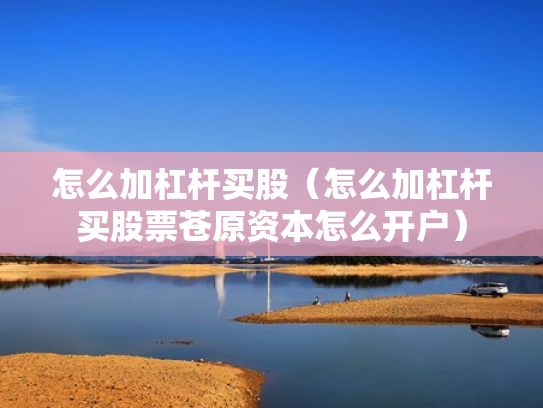 怎么加杠杆买股（怎么加杠杆买股票苍原资本怎么开户）