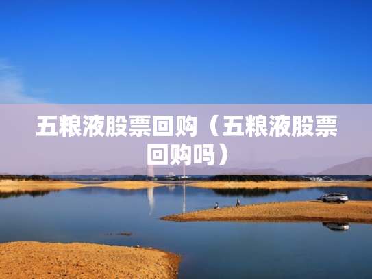 五粮液股票回购（五粮液股票回购吗）