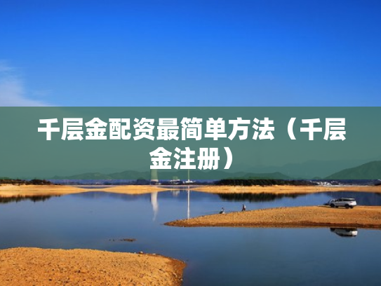千层金配资最简单方法（千层金注册）