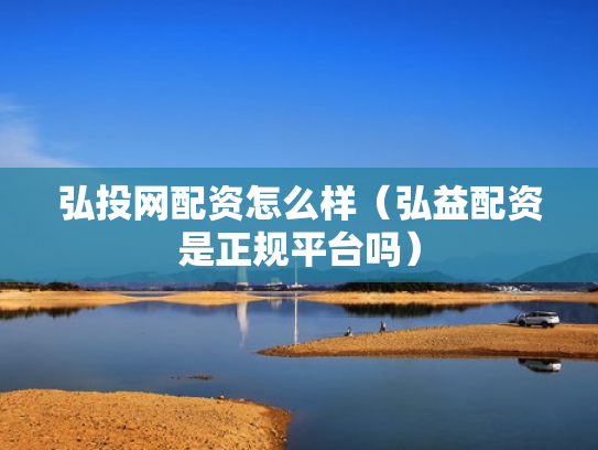 弘投网配资怎么样（弘益配资是正规平台吗）