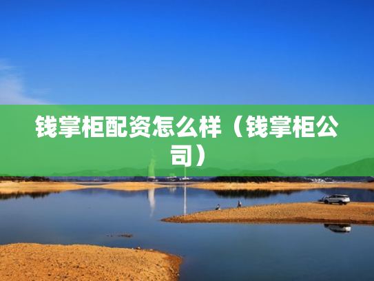 钱掌柜配资怎么样（钱掌柜公司）
