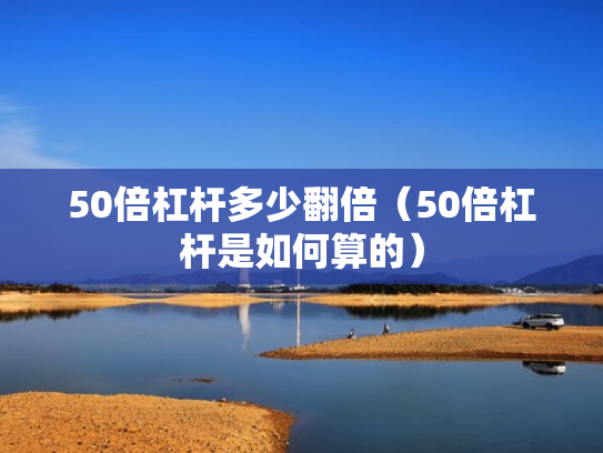 50倍杠杆多少翻倍（50倍杠杆是如何算的）