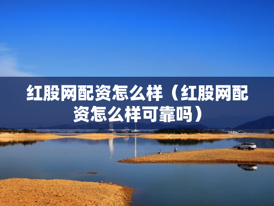 红股网配资怎么样（红股网配资怎么样可靠吗）