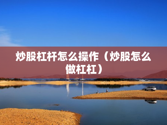 炒股杠杆怎么操作（炒股怎么做杠杠）